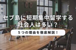 セブ島に短期集中留学する社会人は多い？５つの理由を徹底解説！