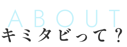 about キミタビって？