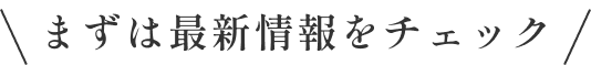 まずは最新情報をチェック