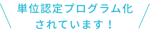 単位認定プログラム化 されています！